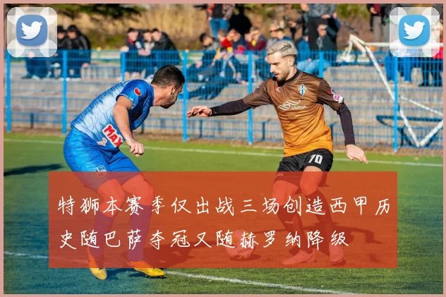 特狮本赛季仅出战三场创造西甲历史随巴萨夺冠又随赫罗纳降级