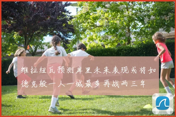 维拉纽瓦预测库里未来表现或将如德克般一人一城最多再战两三年