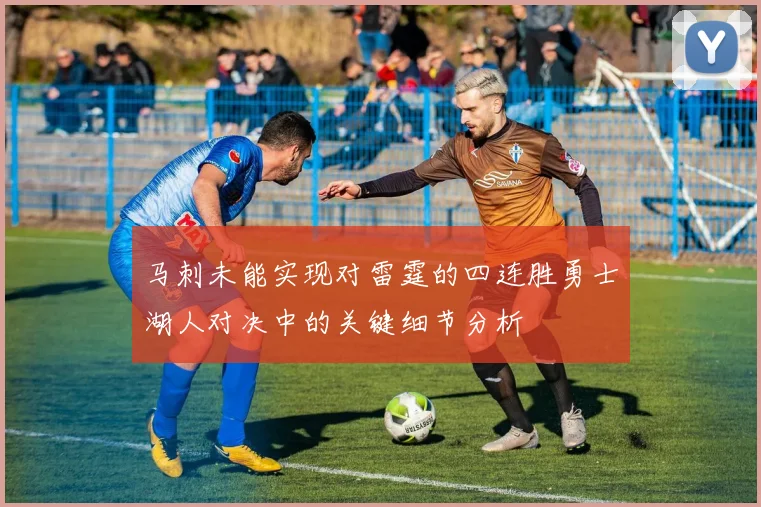 马刺未能实现对雷霆的四连胜勇士湖人对决中的关键细节分析