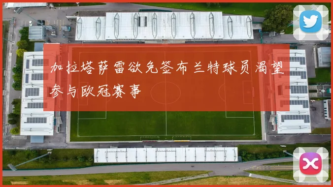 加拉塔萨雷欲免签布兰特球员渴望参与欧冠赛事