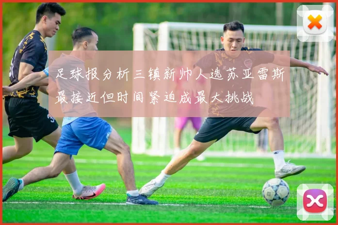 足球报分析三镇新帅人选苏亚雷斯最接近但时间紧迫成最大挑战