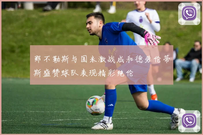 那不勒斯与国米激战成和德劳伦蒂斯盛赞球队表现精彩绝伦