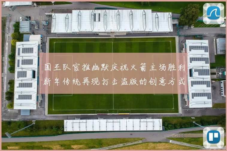 国王队官推幽默庆祝火箭主场胜利新年传统再现打击盗版的创意方式