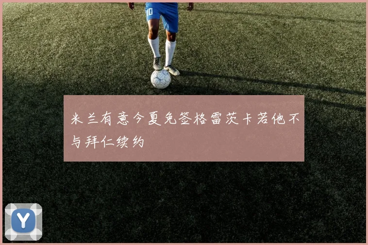 米兰有意今夏免签格雷茨卡若他不与拜仁续约
