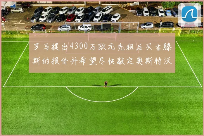 罗马提出4300万欧元先租后买吉滕斯的报价并希望尽快敲定奥斯特沃德